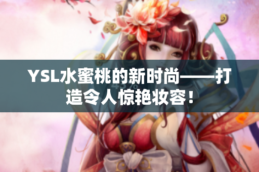 YSL水蜜桃的新时尚——打造令人惊艳妆容！