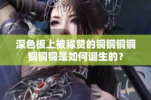 深色板上被称赞的铜铜铜铜铜铜铜是如何诞生的？