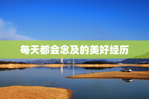 每天都会念及的美好经历