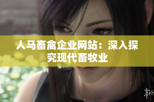 人马畜禽企业网站：深入探究现代畜牧业
