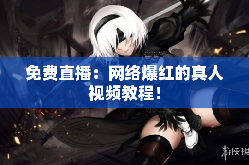 免费直播：网络爆红的真人视频教程！