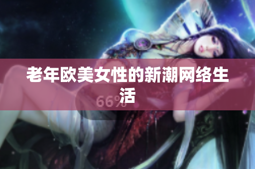 老年欧美女性的新潮网络生活