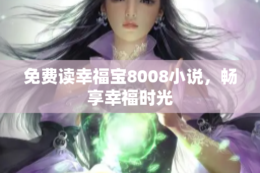 免费读幸福宝8008小说，畅享幸福时光