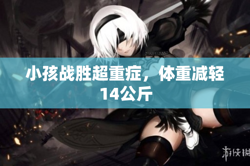 小孩战胜超重症，体重减轻14公斤