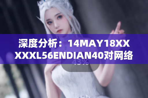 深度分析：14MAY18XXXXXL56ENDIAN40对网络的影响