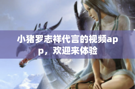 小猪罗志祥代言的视频app，欢迎来体验