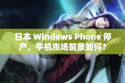 日本 Windows Phone 停产，手机市场前景如何？