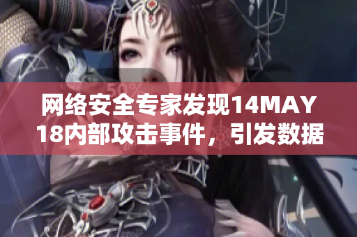 网络安全专家发现14MAY18内部攻击事件，引发数据泄露恐慌