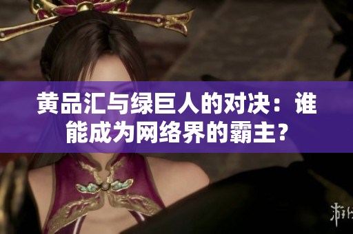 黄品汇与绿巨人的对决：谁能成为网络界的霸主？