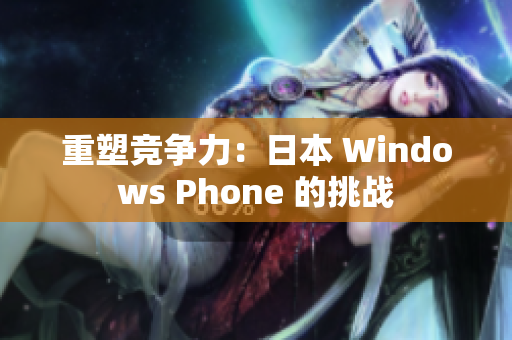 重塑竞争力：日本 Windows Phone 的挑战