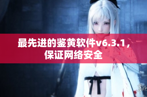 最先进的鉴黄软件v6.3.1，保证网络安全