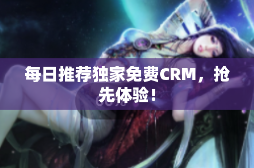 每日推荐独家免费CRM，抢先体验！