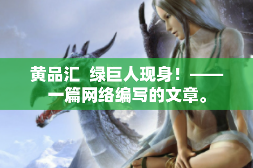 黄品汇  绿巨人现身！——一篇网络编写的文章。