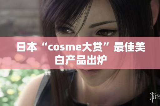 日本“cosme大赏”最佳美白产品出炉