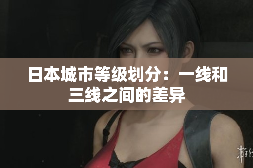 日本城市等级划分：一线和三线之间的差异