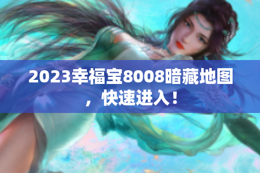2023幸福宝8008暗藏地图，快速进入！
