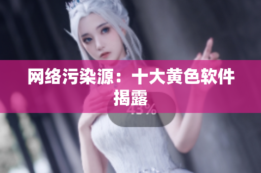 网络污染源：十大黄色软件揭露