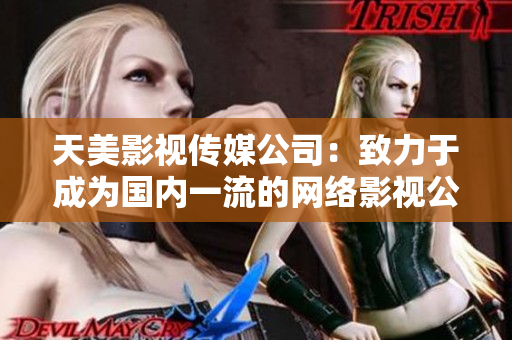 天美影视传媒公司：致力于成为国内一流的网络影视公司