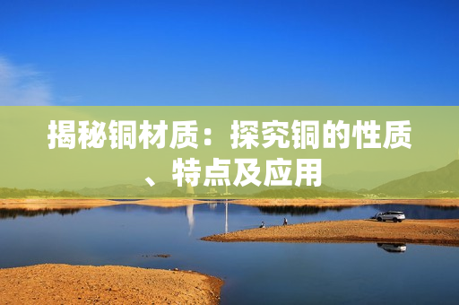 揭秘铜材质：探究铜的性质、特点及应用