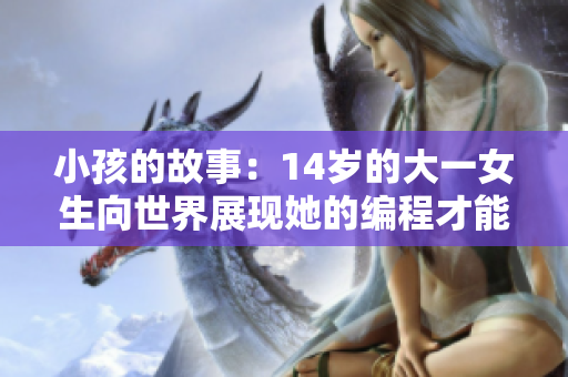小孩的故事：14岁的大一女生向世界展现她的编程才能。