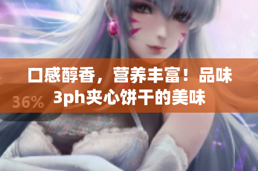 口感醇香，营养丰富！品味3ph夹心饼干的美味