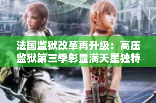 法国监狱改革再升级：高压监狱第三季彰显满天星独特魅力