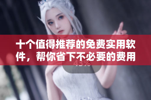 十个值得推荐的免费实用软件，帮你省下不必要的费用！