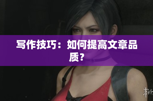 写作技巧：如何提高文章品质？