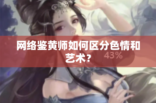 网络鉴黄师如何区分色情和艺术？