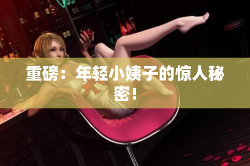 重磅：年轻小姨子的惊人秘密！