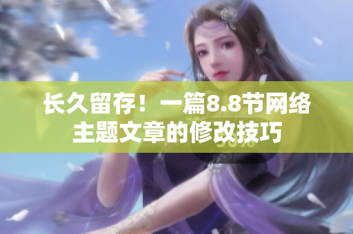 长久留存！一篇8.8节网络主题文章的修改技巧