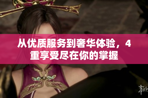 从优质服务到奢华体验，4重享受尽在你的掌握