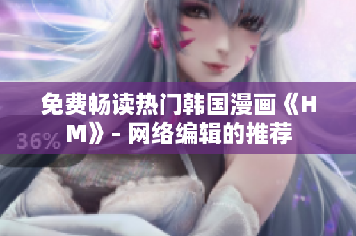 免费畅读热门韩国漫画《HM》- 网络编辑的推荐