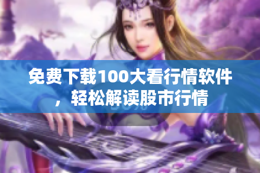 免费下载100大看行情软件，轻松解读股市行情