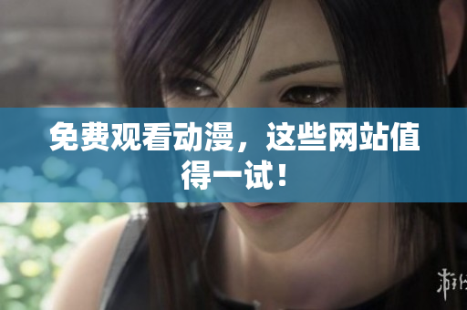 免费观看动漫，这些网站值得一试！