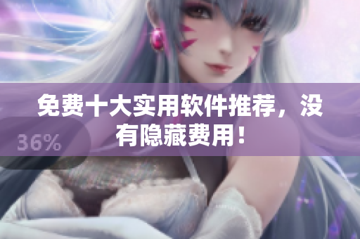 免费十大实用软件推荐，没有隐藏费用！