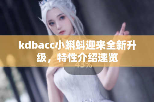kdbacc小蝌蚪迎来全新升级，特性介绍速览