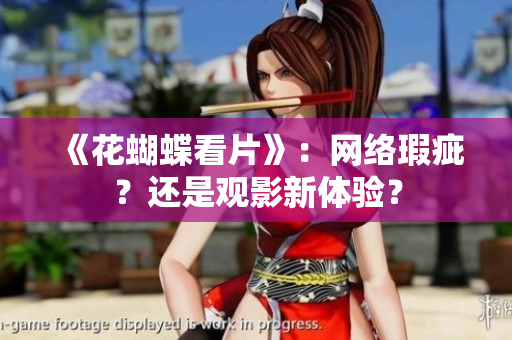 《花蝴蝶看片》：网络瑕疵？还是观影新体验？