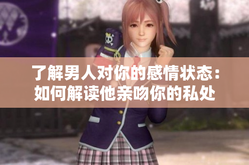 了解男人对你的感情状态：如何解读他亲吻你的私处