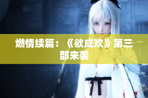 燃情续篇：《欲成欢》第三部来袭