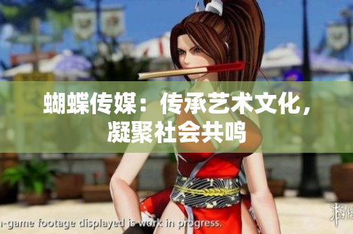 蝴蝶传媒：传承艺术文化，凝聚社会共鸣