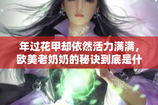 年过花甲却依然活力满满，欧美老奶奶的秘诀到底是什么？