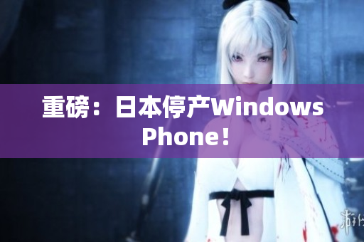 重磅：日本停产Windows Phone！