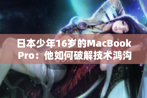 日本少年16岁的MacBook Pro：他如何破解技术鸿沟？
