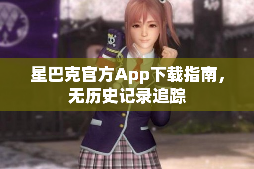 星巴克官方App下载指南，无历史记录追踪