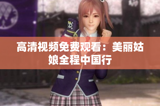 高清视频免费观看：美丽姑娘全程中国行