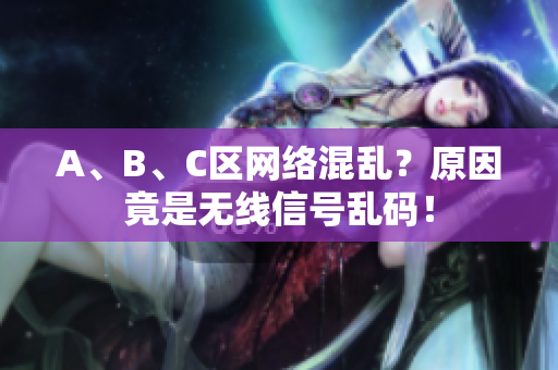 A、B、C区网络混乱？原因竟是无线信号乱码！