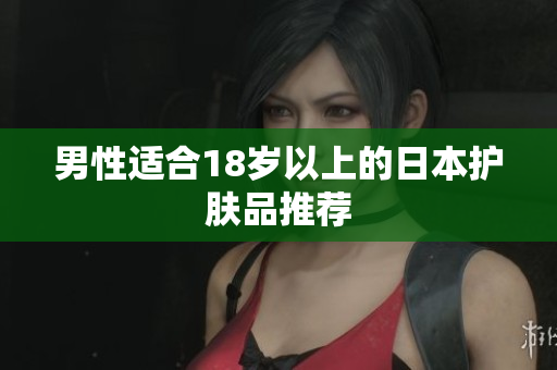 男性适合18岁以上的日本护肤品推荐