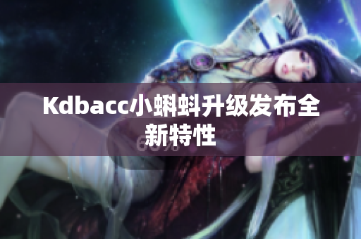 Kdbacc小蝌蚪升级发布全新特性