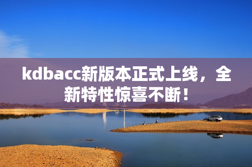 kdbacc新版本正式上线，全新特性惊喜不断！